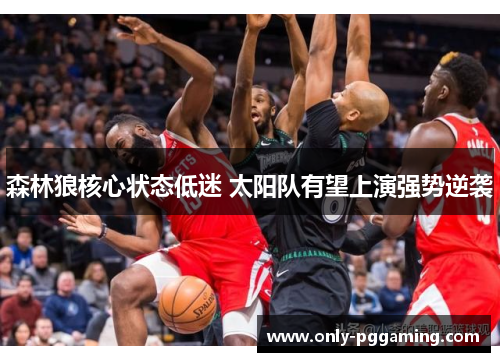 森林狼核心状态低迷 太阳队有望上演强势逆袭 森林狼核心状态低迷 太阳队有望上演强势逆袭