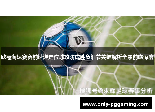 欧冠淘汰赛赛前速递定位球攻防成胜负细节关键解析全景前瞻深度