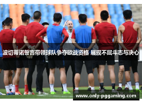 波切蒂诺誓言带领球队争夺欧战资格 展现不屈斗志与决心