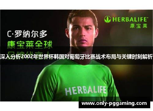深入分析2002年世界杯韩国对葡萄牙比赛战术布局与关键时刻解析 深入分析2002年世界杯韩国对葡萄牙比赛战术布局与关键时刻解析